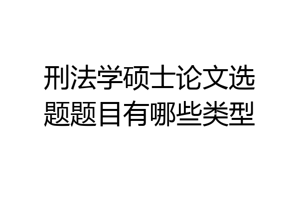 刑法学硕士论文选题题目有哪些类型