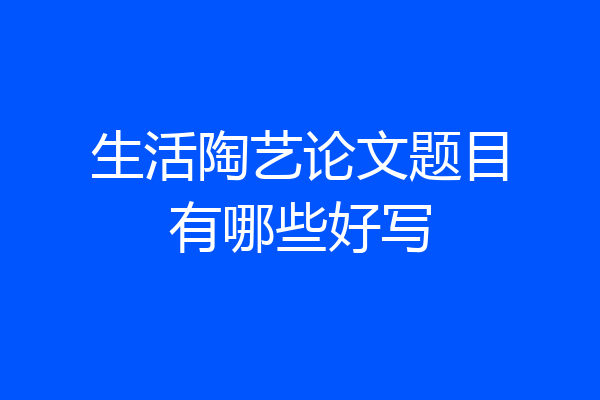 生活陶艺论文题目有哪些好写