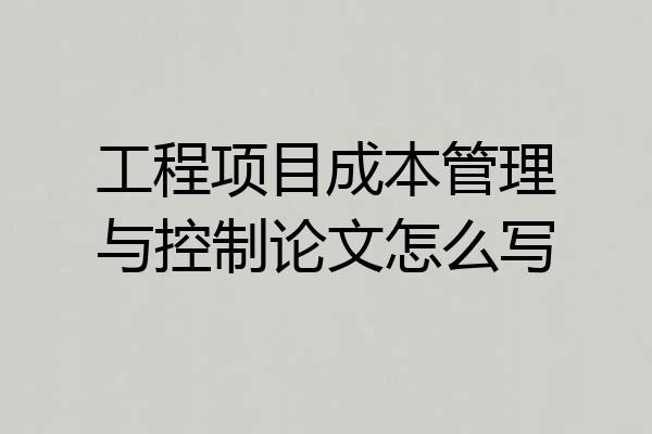 工程项目成本管理与控制论文怎么写
