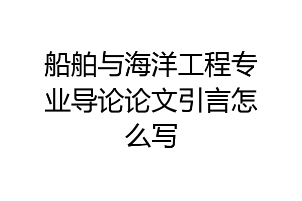 船舶与海洋工程专业导论论文引言怎么写