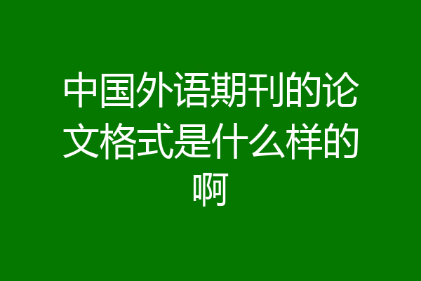 中国外语期刊的论文格式是什么样的啊