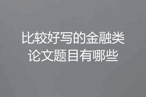 比较好写的金融类论文题目有哪些