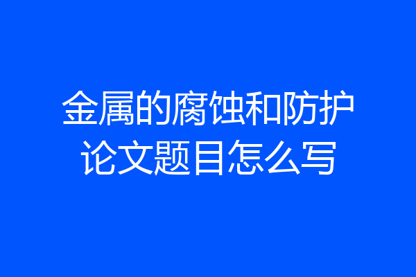 金属的腐蚀和防护论文题目怎么写