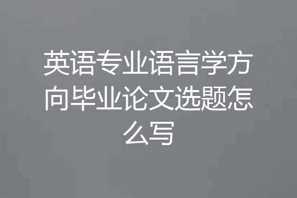 英语专业语言学方向毕业论文选题怎么写