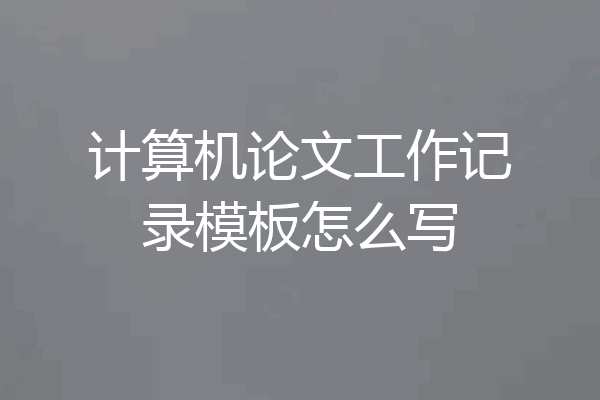 计算机论文工作记录模板怎么写