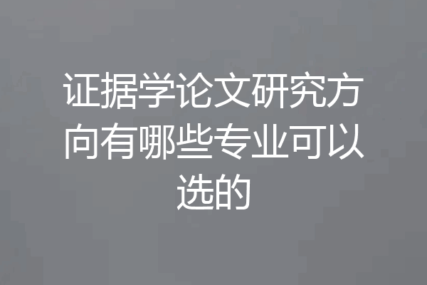 证据学论文研究方向有哪些专业可以选的