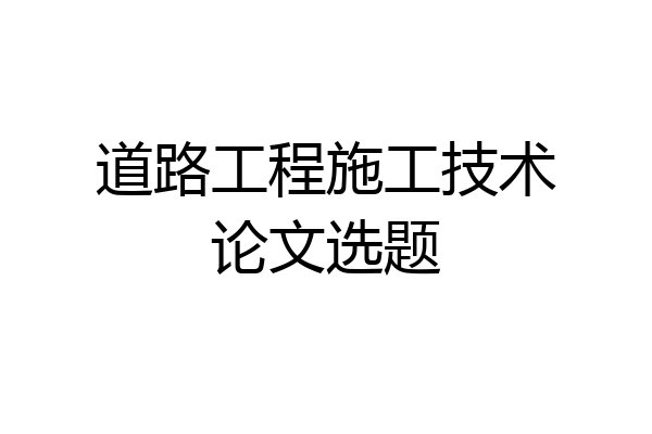 道路工程施工技术论文选题