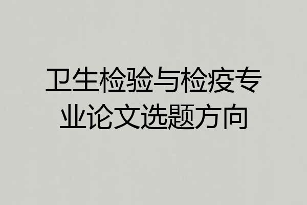 卫生检验与检疫专业论文选题方向