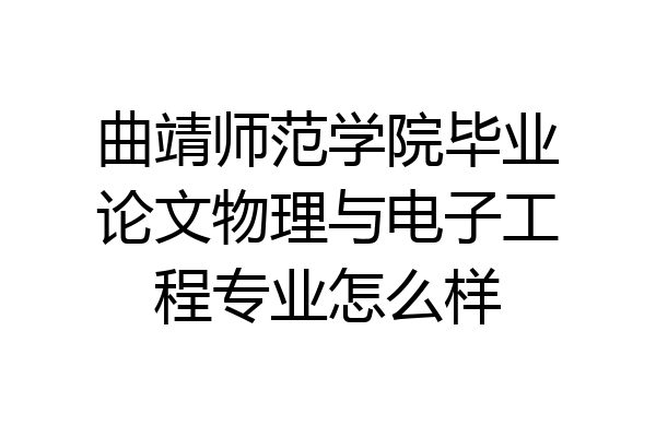 曲靖师范学院毕业论文物理与电子工程专业怎么样