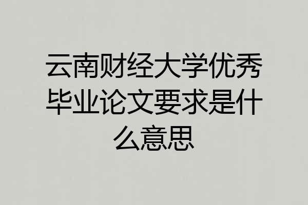 云南财经大学优秀毕业论文要求是什么意思