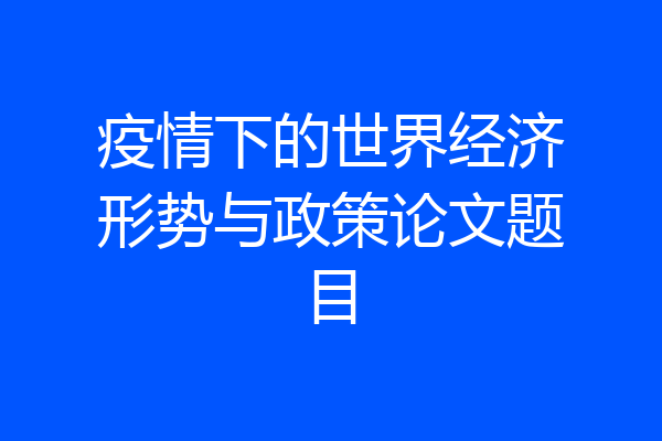 疫情下的世界经济形势与政策论文题目