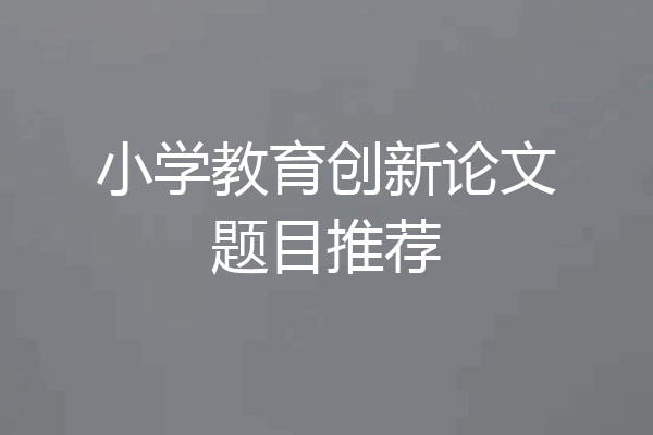小学教育创新论文题目推荐