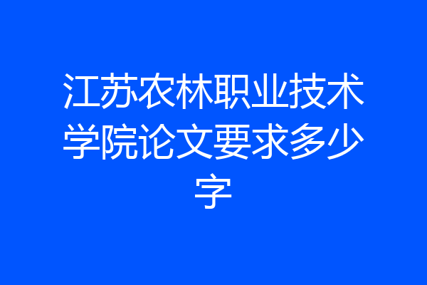 江苏农林职业技术学院论文要求多少字