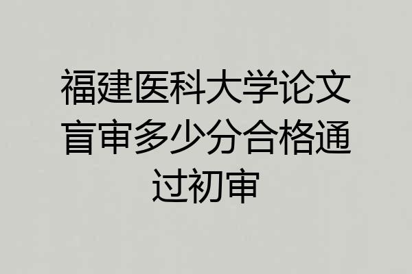 福建医科大学论文盲审多少分合格通过初审