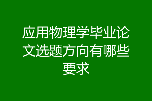应用物理学毕业论文选题方向有哪些要求