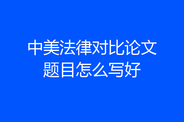 中美法律对比论文题目怎么写好