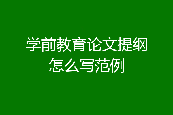学前教育论文提纲怎么写范例