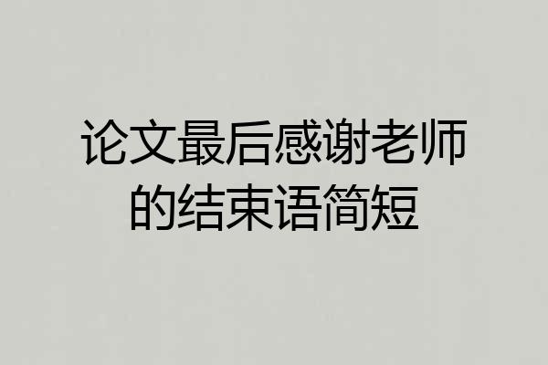 论文最后感谢老师的结束语简短