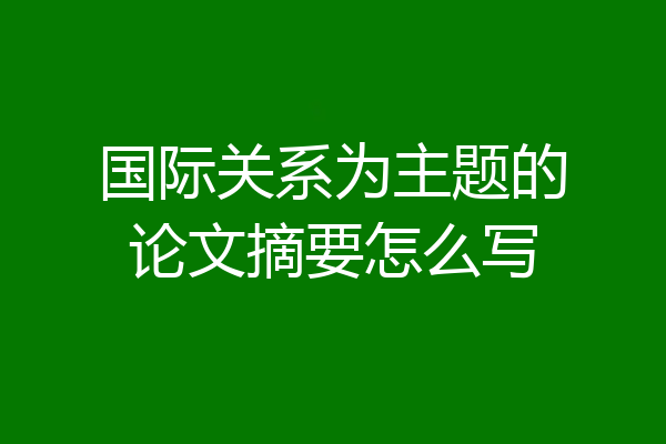 国际关系为主题的论文摘要怎么写