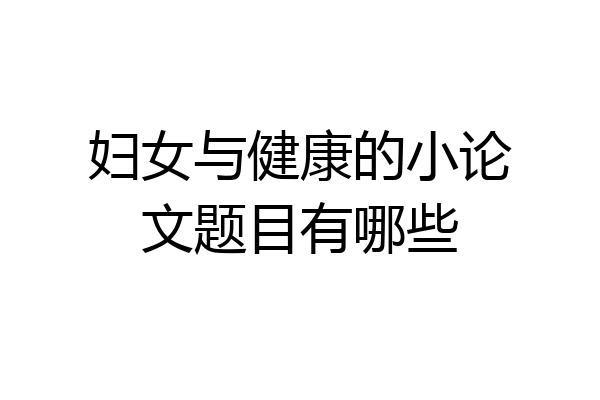 妇女与健康的小论文题目有哪些