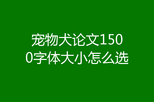 宠物犬论文1500字体大小怎么选