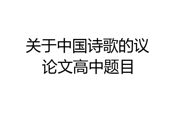 关于中国诗歌的议论文高中题目