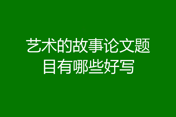艺术的故事论文题目有哪些好写