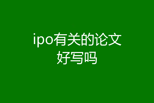 ipo有关的论文好写吗