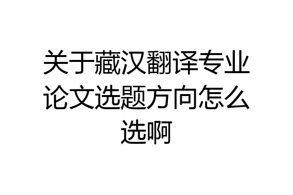 关于藏汉翻译专业论文选题方向怎么选啊