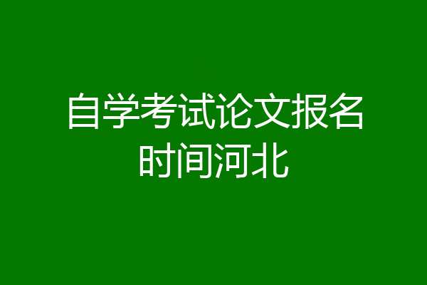 自学考试论文报名时间河北