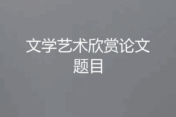 文学艺术欣赏论文题目