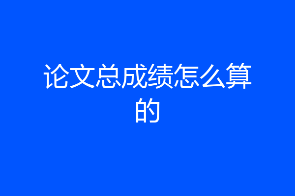 论文总成绩怎么算的