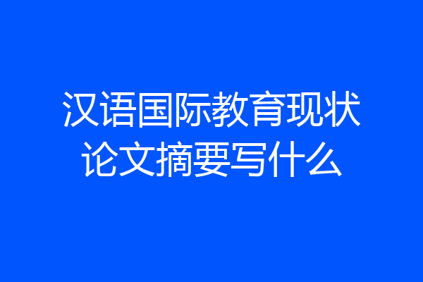 汉语国际教育现状论文摘要写什么
