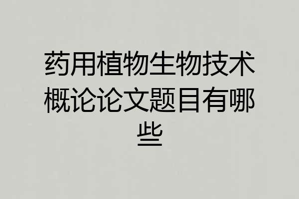 药用植物生物技术概论论文题目有哪些