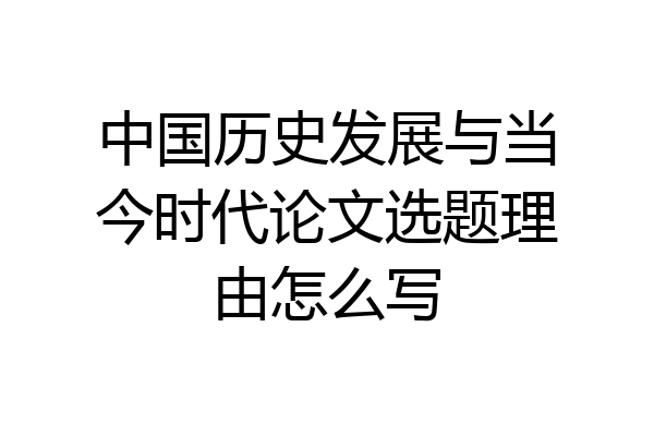 中国历史发展与当今时代论文选题理由怎么写