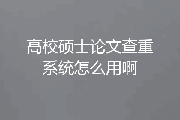 高校硕士论文查重系统怎么用啊