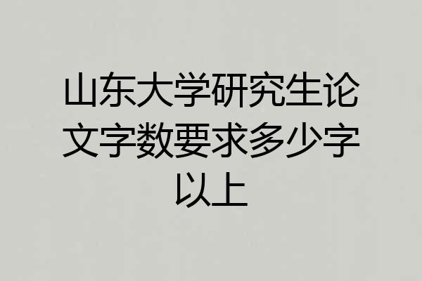 山东大学研究生论文字数要求多少字以上