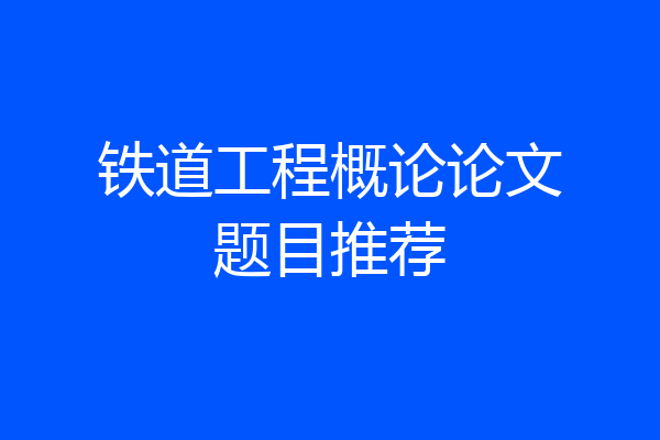 铁道工程概论论文题目推荐