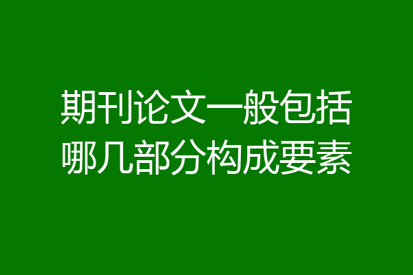 期刊论文一般包括哪几部分构成要素