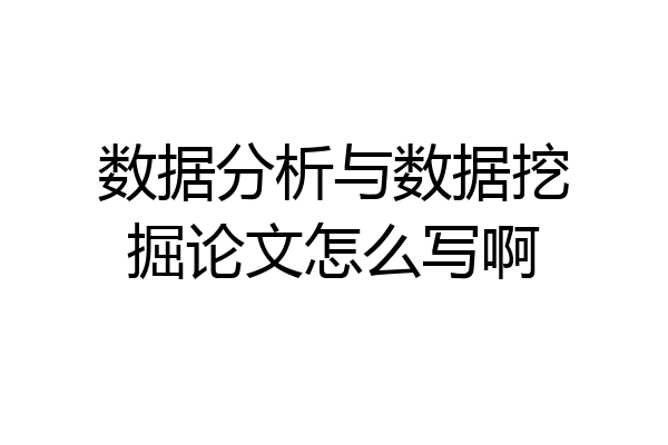 数据分析与数据挖掘论文怎么写啊