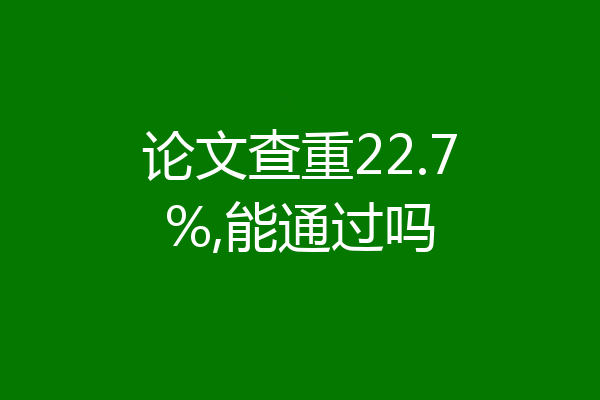 论文查重22.7%,能通过吗