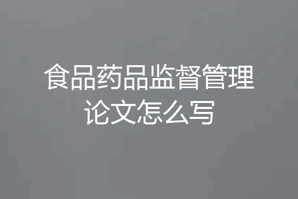 食品药品监督管理论文怎么写