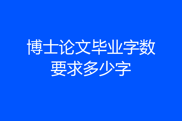 博士论文毕业字数要求多少字