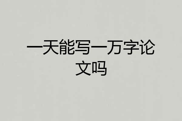一天能写一万字论文吗