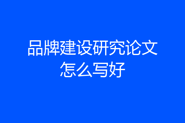 品牌建设研究论文怎么写好