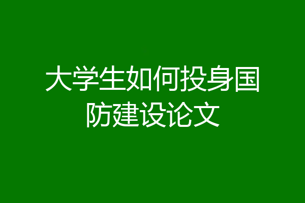 大学生如何投身国防建设论文