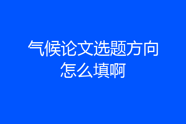 气候论文选题方向怎么填啊