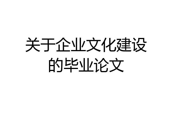 关于企业文化建设的毕业论文