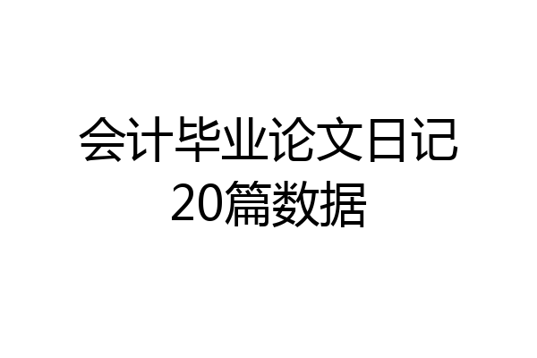 会计毕业论文日记20篇数据
