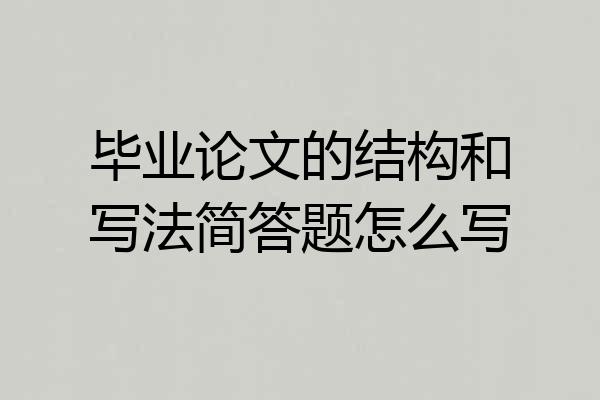 毕业论文的结构和写法简答题怎么写